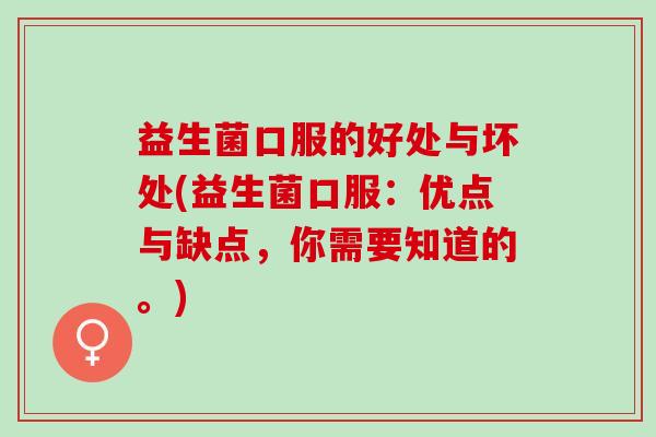 益生菌口服的好处与坏处(益生菌口服：优点与缺点，你需要知道的。)