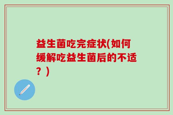 益生菌吃完症状(如何缓解吃益生菌后的不适？)