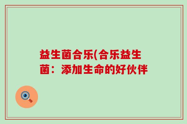 益生菌合乐(合乐益生菌：添加生命的好伙伴