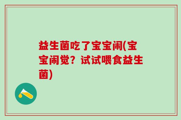 益生菌吃了宝宝闹(宝宝闹觉？试试喂食益生菌)