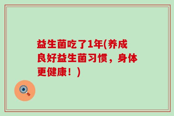 益生菌吃了1年(养成良好益生菌习惯，身体更健康！)
