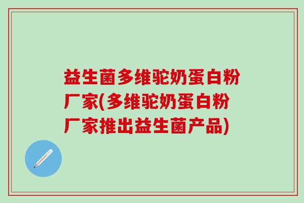 益生菌多维驼奶蛋白粉厂家(多维驼奶蛋白粉厂家推出益生菌产品)