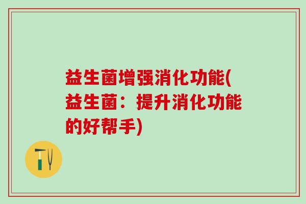 益生菌增强消化功能(益生菌：提升消化功能的好帮手)
