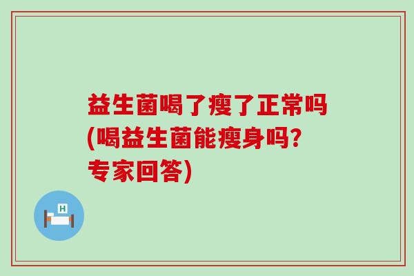 益生菌喝了瘦了正常吗(喝益生菌能瘦身吗？专家回答)