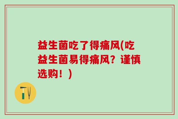 益生菌吃了得痛风(吃益生菌易得痛风？谨慎选购！)