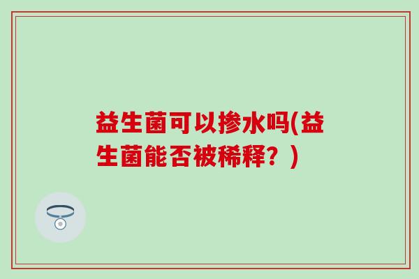 益生菌可以掺水吗(益生菌能否被稀释？)