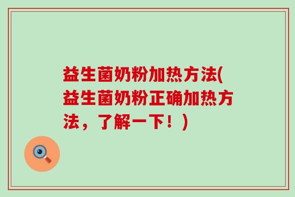 益生菌奶粉加热方法(益生菌奶粉正确加热方法，了解一下！)