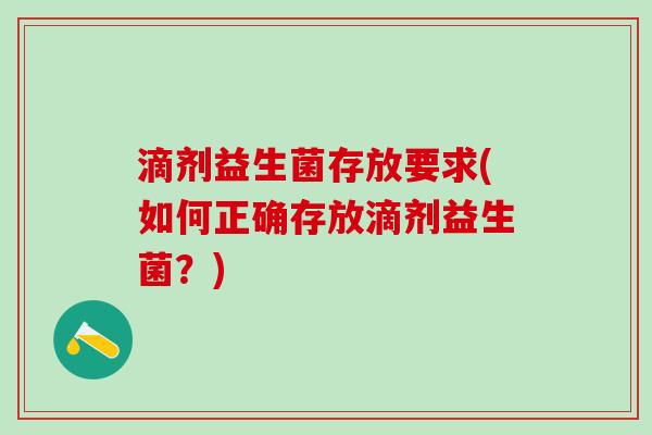 滴剂益生菌存放要求(如何正确存放滴剂益生菌？)
