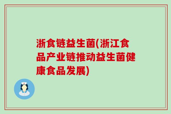 浙食链益生菌(浙江食品产业链推动益生菌健康食品发展)