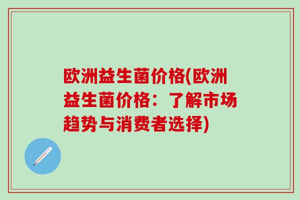 欧洲益生菌价格(欧洲益生菌价格：了解市场趋势与消费者选择)