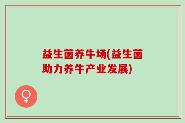 益生菌养牛场(益生菌助力养牛产业发展)