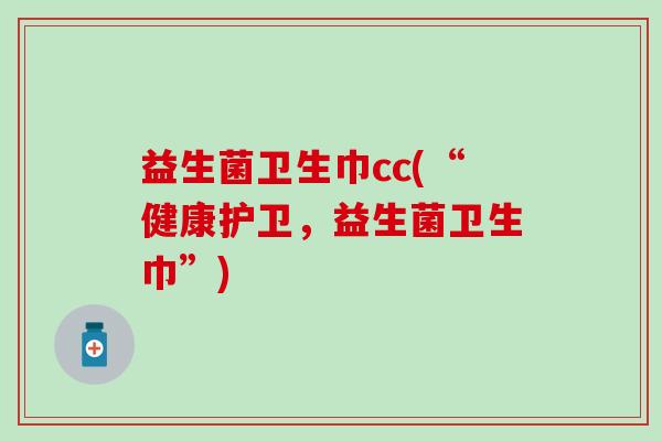 益生菌卫生巾cc(“健康护卫,益生菌卫生巾”) 益生菌卫生巾cc(“健康护卫,益生菌卫生巾”)
