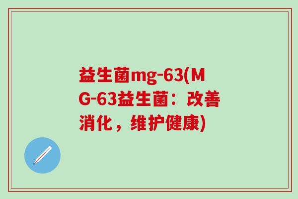 益生菌mg-63(MG-63益生菌：改善消化，维护健康)