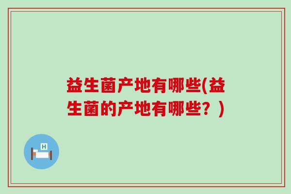 益生菌产地有哪些(益生菌的产地有哪些？)