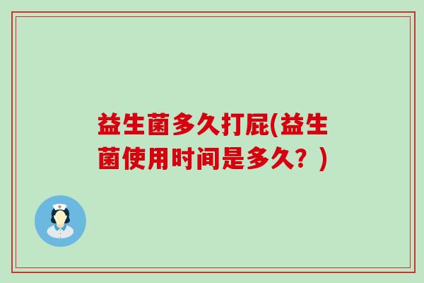 益生菌多久打屁(益生菌使用时间是多久？)