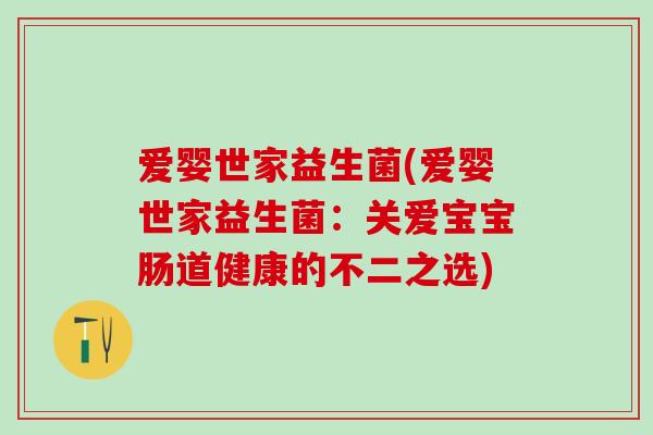 爱婴世家益生菌(爱婴世家益生菌：关爱宝宝肠道健康的不二之选)