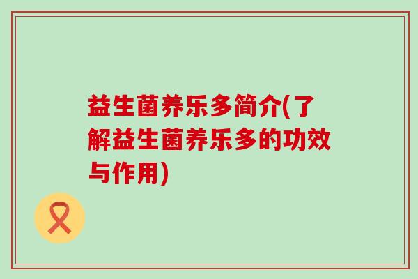 益生菌养乐多简介(了解益生菌养乐多的功效与作用)