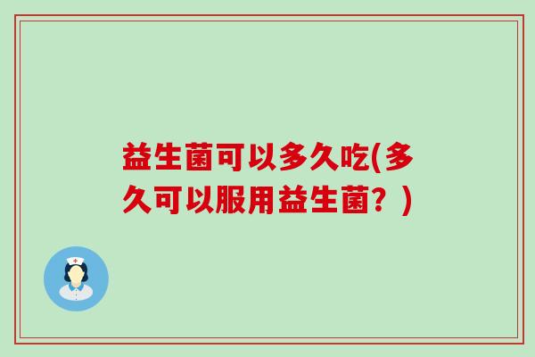 益生菌可以多久吃(多久可以服用益生菌？)