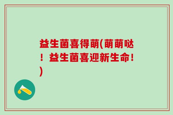 益生菌喜得萌(萌萌哒！益生菌喜迎新生命！)