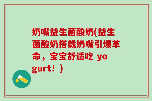 奶嘴益生菌酸奶(益生菌酸奶搭载奶嘴引爆革命，宝宝舒适吃 yogurt！)