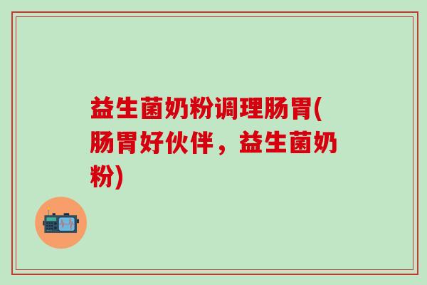 益生菌奶粉调理肠胃(肠胃好伙伴，益生菌奶粉)