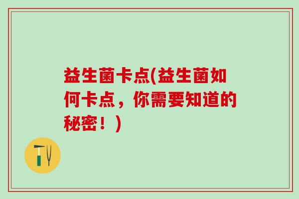 益生菌卡点(益生菌如何卡点，你需要知道的秘密！)