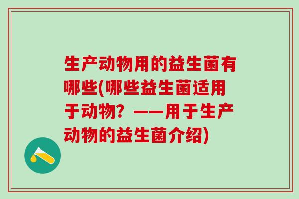 生产动物用的益生菌有哪些(哪些益生菌适用于动物？——用于生产动物的益生菌介绍)