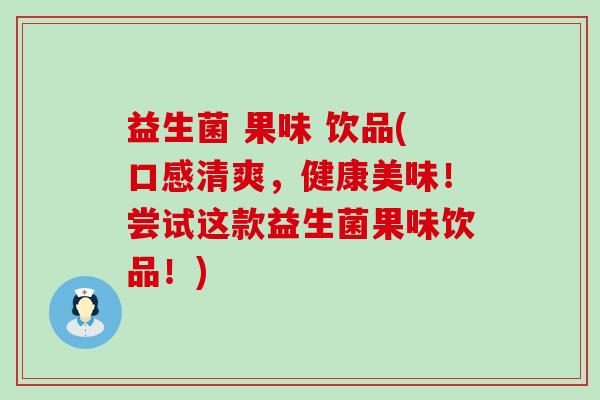 益生菌 果味 饮品(口感清爽，健康美味！尝试这款益生菌果味饮品！)