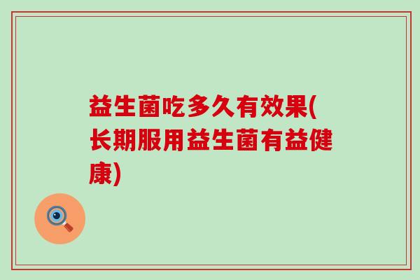 益生菌吃多久有效果(长期服用益生菌有益健康)