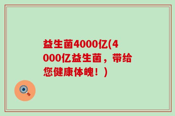 益生菌4000亿(4000亿益生菌,带给您健康体魄!) 益生菌4000亿(4000亿益生菌,带给您健康体魄!)
