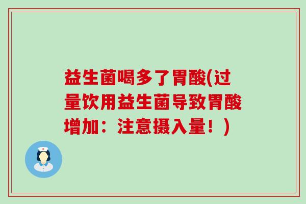 益生菌喝多了胃酸(过量饮用益生菌导致胃酸增加:注意摄入量!) 益生菌喝多了胃酸(过量饮用益生菌导致胃酸增加:注意摄入量!)