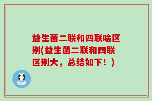 益生菌二联和四联啥区别(益生菌二联和四联区别大，总结如下！)
