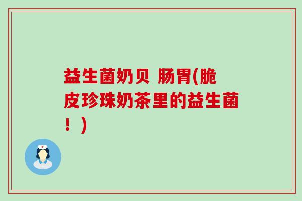 益生菌奶贝 肠胃(脆皮珍珠奶茶里的益生菌！)