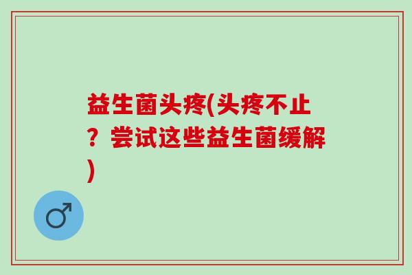 益生菌头疼(头疼不止?尝试这些益生菌缓解) 益生菌头疼(头疼不止?尝试这些益生菌缓解)