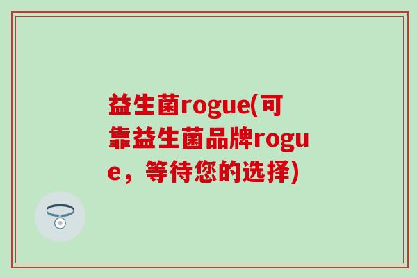益生菌rogue(可靠益生菌品牌rogue,等待您的选择) 益生菌rogue(可靠益生菌品牌rogue,等待您的选择)