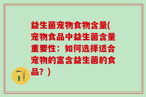 益生菌宠物食物含量(宠物食品中益生菌含量重要性:如何选择适合宠物的富含益生菌的食品?) 益生菌宠物食物含量(宠物食品中益生菌含量重要性:如何选择适合宠物的富含益生菌的食品?)