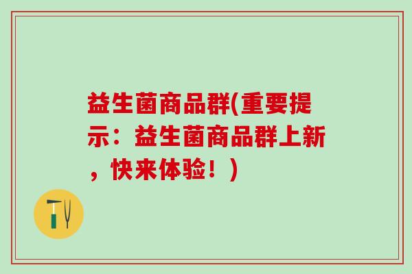益生菌商品群(重要提示：益生菌商品群上新，快来体验！)