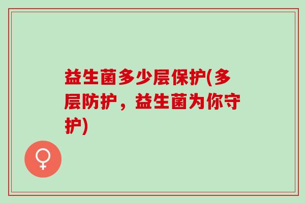 益生菌多少层保护(多层防护，益生菌为你守护)