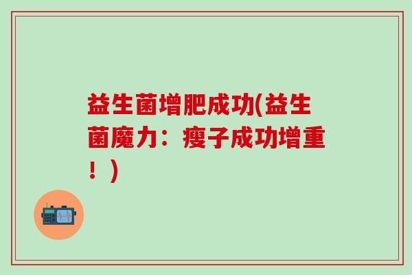 益生菌增肥成功(益生菌魔力：瘦子成功增重！)