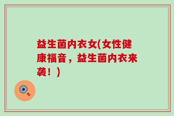 益生菌内衣女(女性健康福音,益生菌内衣来袭!) 益生菌内衣女(女性健康福音,益生菌内衣来袭!)