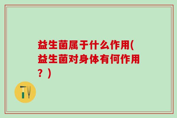 益生菌属于什么作用(益生菌对身体有何作用？)