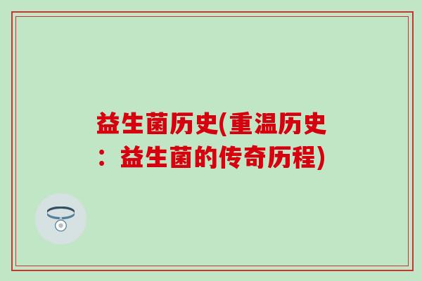 益生菌历史(重温历史：益生菌的传奇历程)