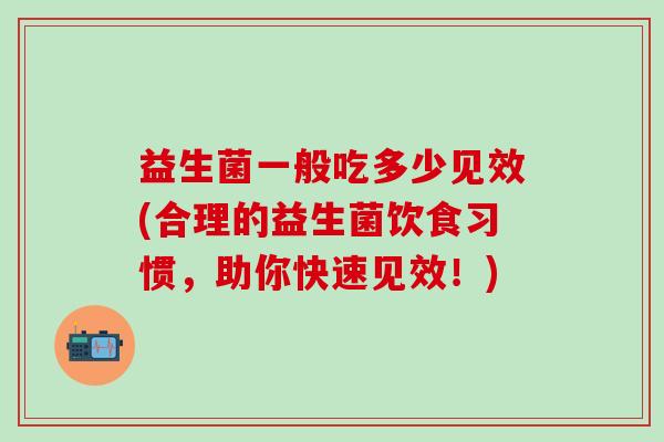 益生菌一般吃多少见效(合理的益生菌饮食习惯，助你快速见效！)