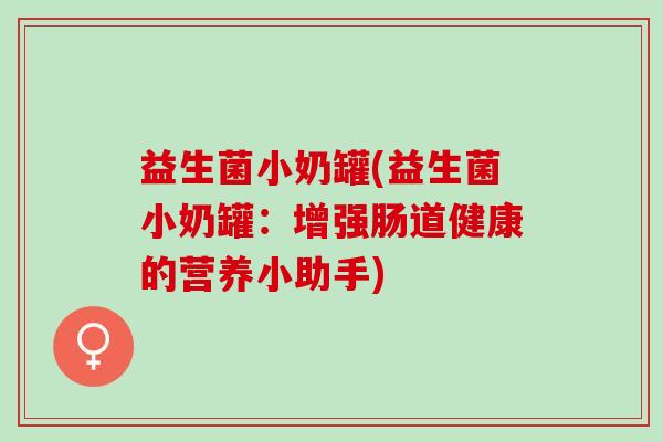 益生菌小奶罐(益生菌小奶罐：增强肠道健康的营养小助手)