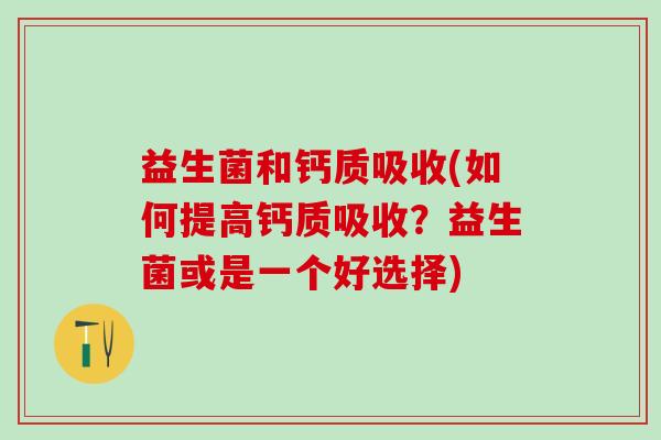 益生菌和钙质吸收(如何提高钙质吸收？益生菌或是一个好选择)