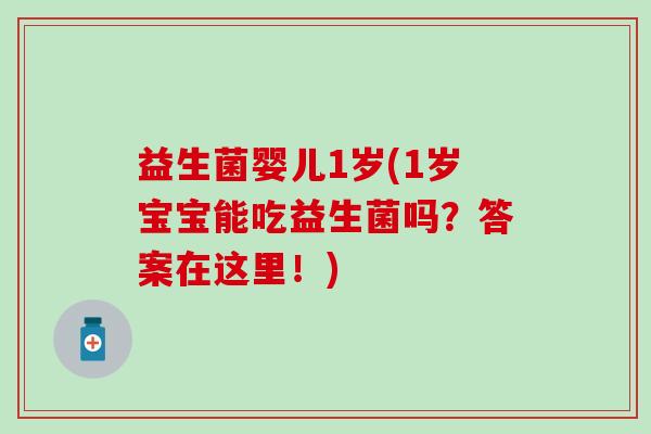 益生菌婴儿1岁(1岁宝宝能吃益生菌吗？答案在这里！)