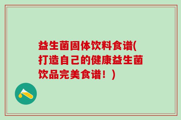 益生菌固体饮料食谱(打造自己的健康益生菌饮品完美食谱！)
