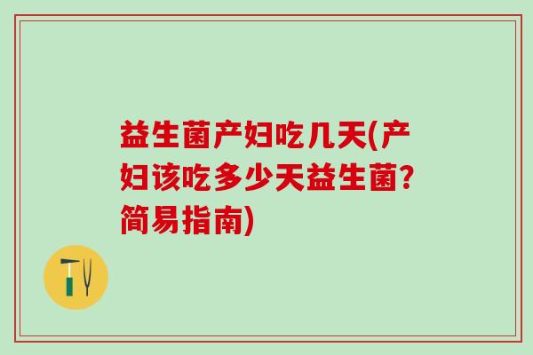 益生菌产妇吃几天(产妇该吃多少天益生菌？简易指南)
