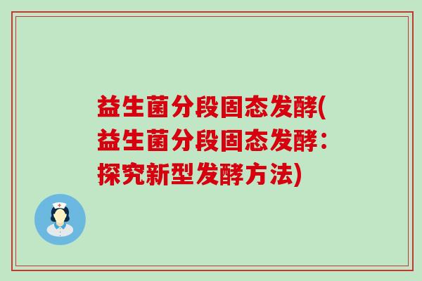 益生菌分段固态发酵(益生菌分段固态发酵：探究新型发酵方法)