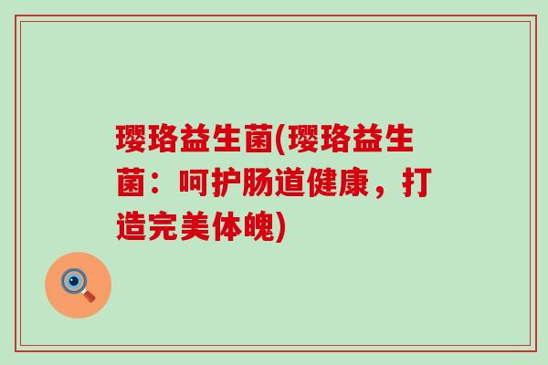 璎珞益生菌(璎珞益生菌：呵护肠道健康，打造完美体魄)